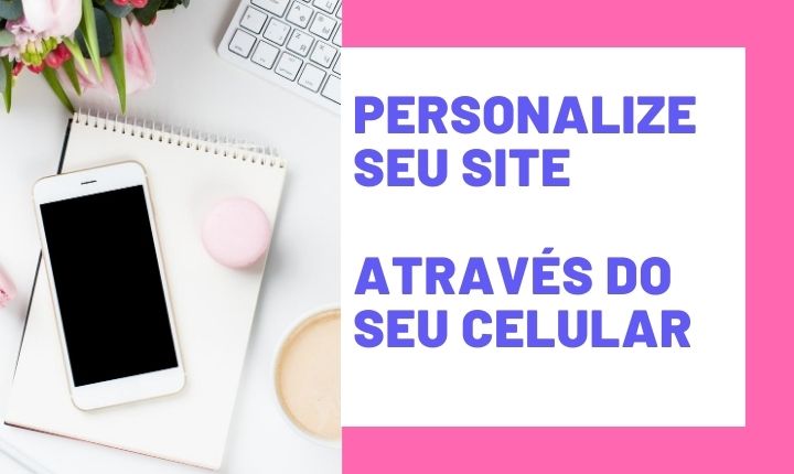 Comece a personalizar Seu Site, agora mesmo! Através do seu celular!